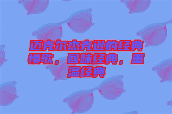 邁克爾杰克遜的經(jīng)典慢歌，回味經(jīng)典，重溫經(jīng)典