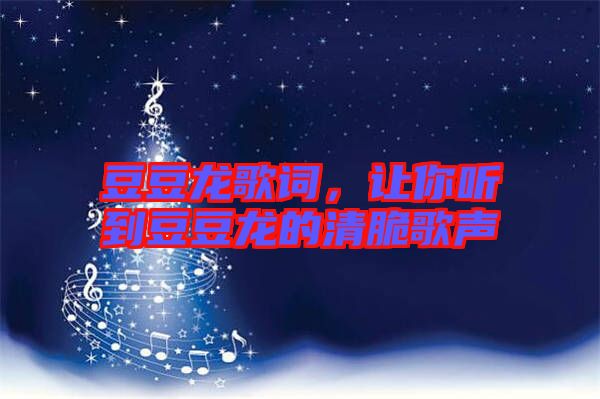 豆豆龍歌詞，讓你聽到豆豆龍的清脆歌聲