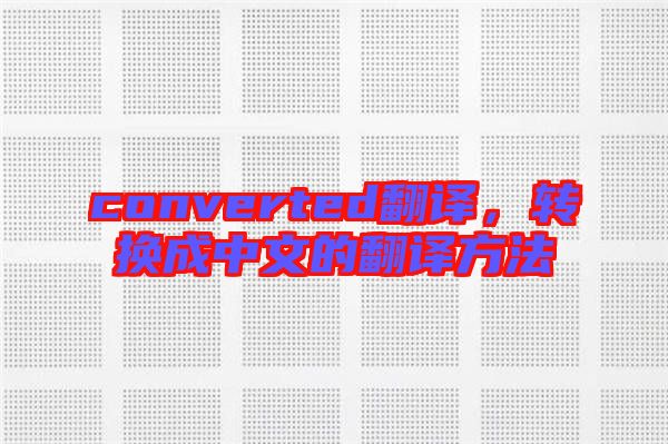 converted翻譯，轉(zhuǎn)換成中文的翻譯方法