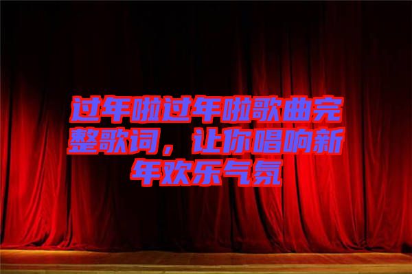 過(guò)年啦過(guò)年啦歌曲完整歌詞，讓你唱響新年歡樂(lè)氣氛