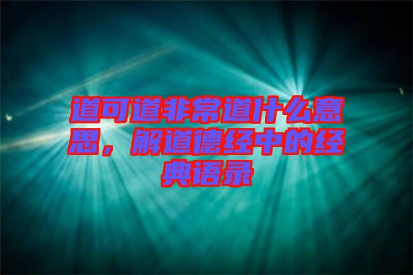 道可道非常道什么意思，解道德經(jīng)中的經(jīng)典語錄