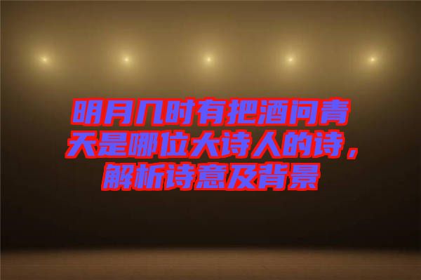 明月幾時有把酒問青天是哪位大詩人的詩，解析詩意及背景