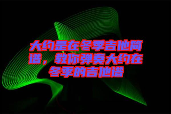 大約是在冬季吉他簡譜，教你彈奏大約在冬季的吉他譜
