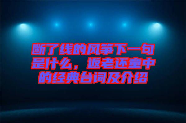 斷了線的風箏下一句是什么，返老還童中的經(jīng)典臺詞及介紹