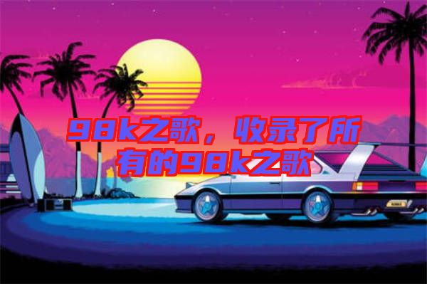 98k之歌，收錄了所有的98k之歌