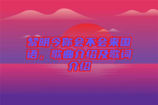 黎明今你會不會來國語，歌曲介紹及歌詞介紹