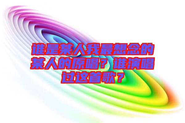 誰是某人我最想念的某人的原唱？誰演唱過這首歌？