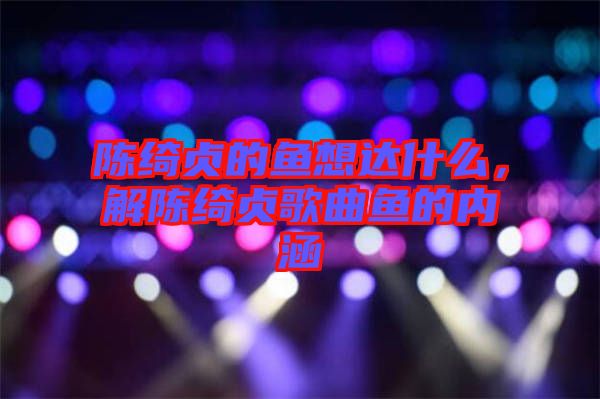 陳綺貞的魚想達(dá)什么，解陳綺貞歌曲魚的內(nèi)涵