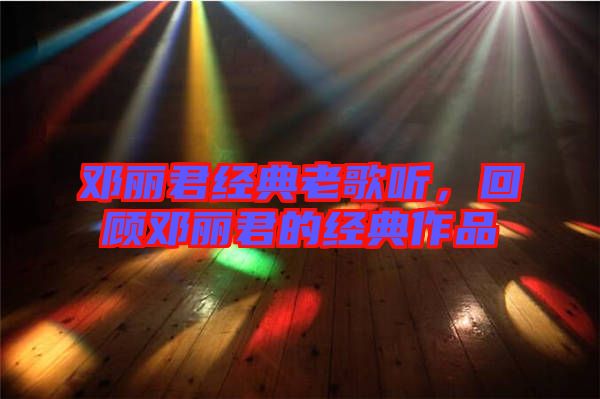 鄧麗君經(jīng)典老歌聽，回顧?quán)圎惥慕?jīng)典作品
