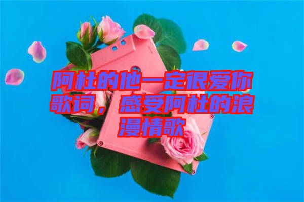 阿杜的他一定很愛你歌詞，感受阿杜的浪漫情歌