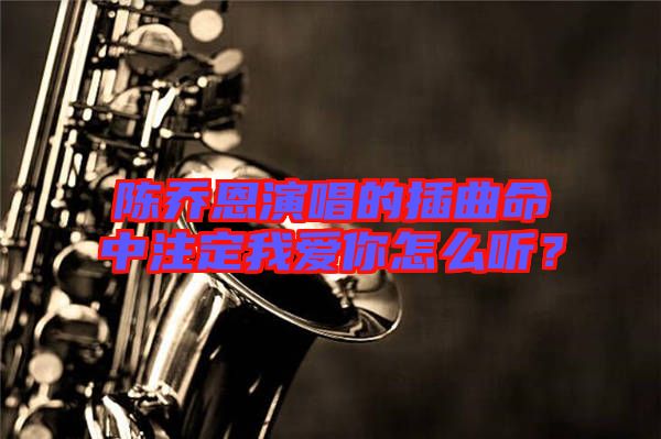 陳喬恩演唱的插曲命中注定我愛(ài)你怎么聽(tīng)？