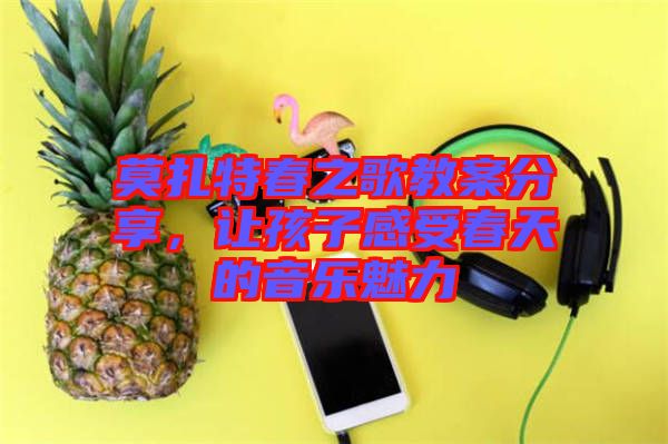 莫扎特春之歌教案分享，讓孩子感受春天的音樂魅力