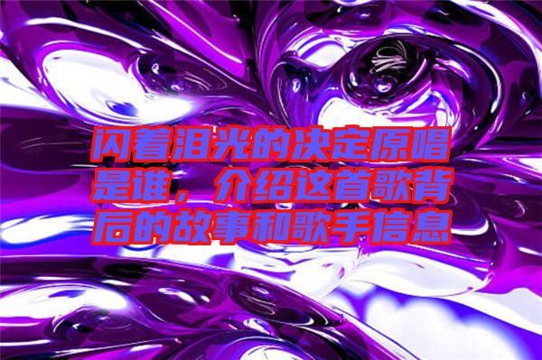 閃著淚光的決定原唱是誰，介紹這首歌背后的故事和歌手信息