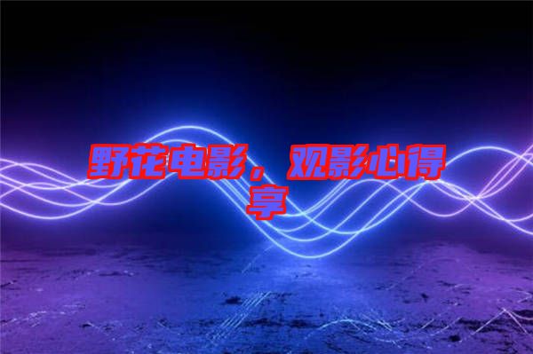 野花電影，觀影心得享
