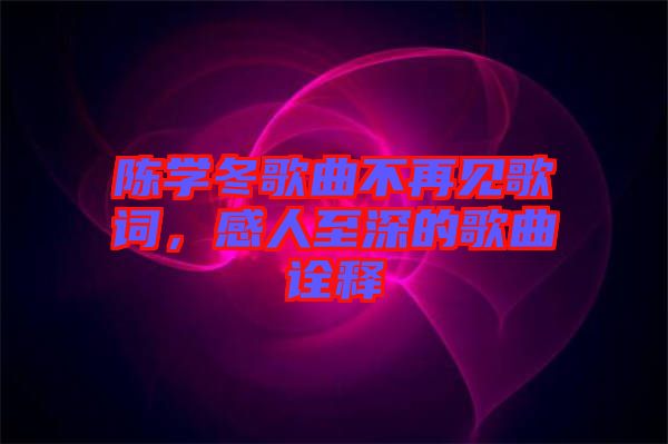 陳學(xué)冬歌曲不再見(jiàn)歌詞，感人至深的歌曲詮釋