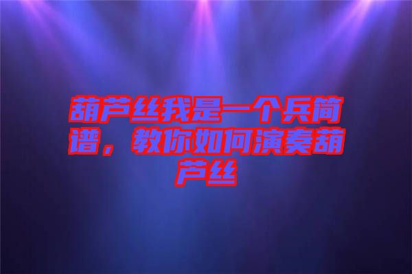 葫蘆絲我是一個(gè)兵簡(jiǎn)譜，教你如何演奏葫蘆絲