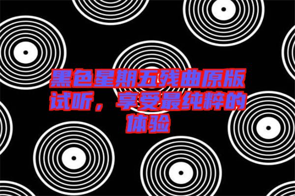 黑色星期五殘曲原版試聽，享受最純粹的體驗(yàn)