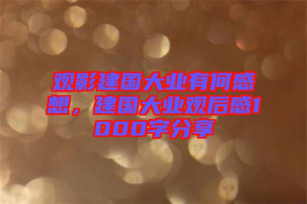 觀影建國(guó)大業(yè)有何感想，建國(guó)大業(yè)觀后感1000字分享