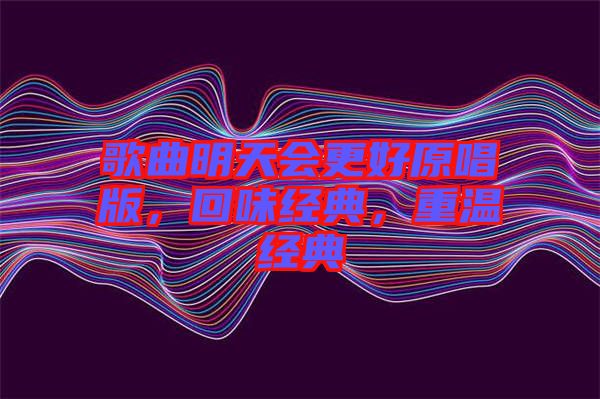 歌曲明天會更好原唱版，回味經(jīng)典，重溫經(jīng)典