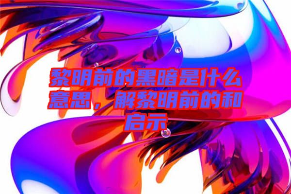 黎明前的黑暗是什么意思，解黎明前的和啟示