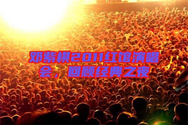 鄧紫棋2011紅館演唱會(huì)，回顧經(jīng)典之夜