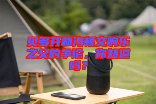 貝多芬和海頓交響樂之父的爭論，你知道嗎？