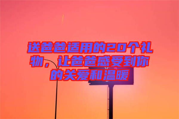 送爸爸適用的20個(gè)禮物，讓爸爸感受到你的關(guān)愛(ài)和溫暖