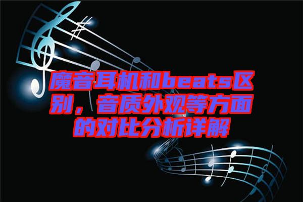 魔音耳機(jī)和beats區(qū)別，音質(zhì)外觀等方面的對比分析詳解