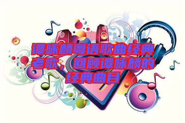 譚詠麟粵語歌曲經(jīng)典老歌，回顧譚詠麟的經(jīng)典曲目