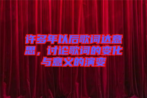 許多年以后歌詞達意思，討論歌詞的變化與意義的演變