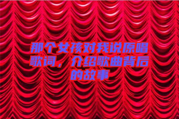 那個(gè)女孩對(duì)我說(shuō)原唱歌詞，介紹歌曲背后的故事