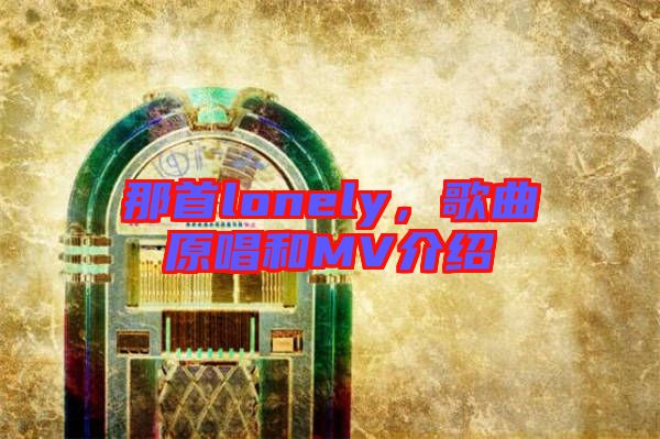 那首lonely，歌曲原唱和MV介紹