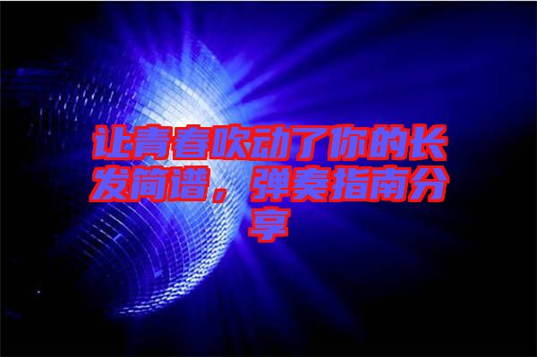 讓青春吹動了你的長發(fā)簡譜，彈奏指南分享