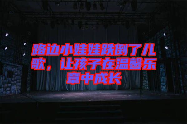 路邊小娃娃跌倒了兒歌，讓孩子在溫馨樂(lè)章中成長(zhǎng)