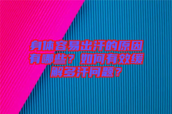 身體容易出汗的原因有哪些？如何有效緩解多汗問題？