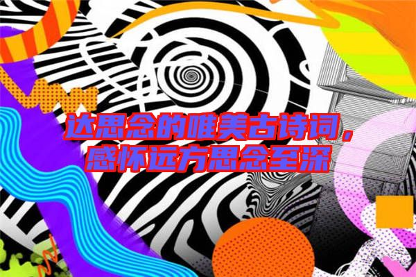 達思念的唯美古詩詞，感懷遠方思念至深
