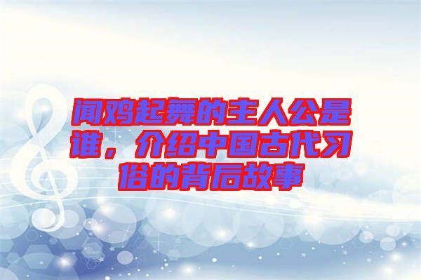聞雞起舞的主人公是誰，介紹中國古代習(xí)俗的背后故事