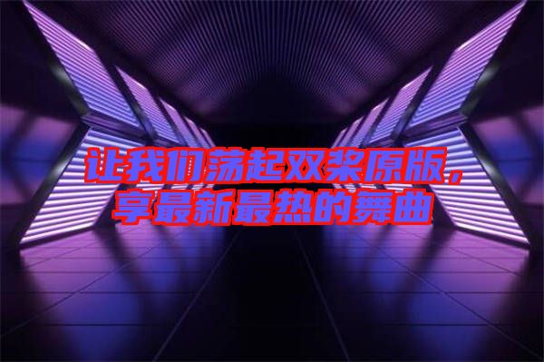 讓我們蕩起雙槳原版，享最新最熱的舞曲