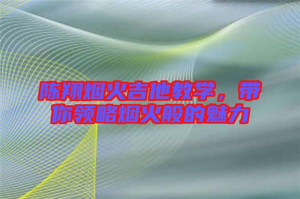 陳翔煙火吉他教學(xué)，帶你領(lǐng)略煙火般的魅力