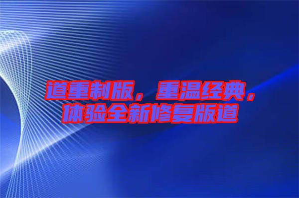 道重制版，重溫經典，體驗全新修復版道