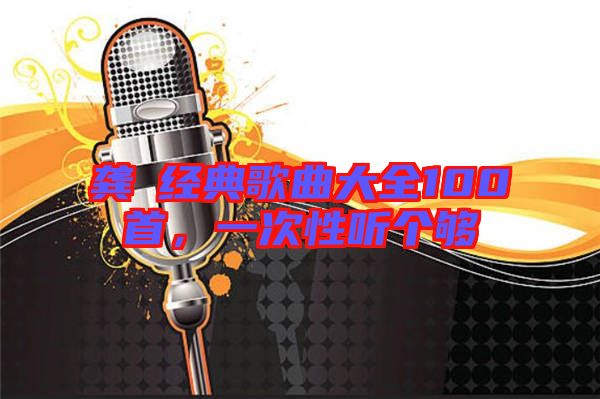 龔玥經(jīng)典歌曲大全100首，一次性聽個(gè)夠