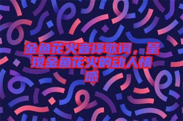 金魚花火音譯歌詞，呈現(xiàn)金魚花火的動(dòng)人情感