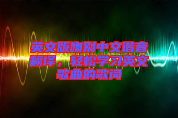 英文版吻別中文諧音翻譯，輕松學(xué)習(xí)英文歌曲的歌詞
