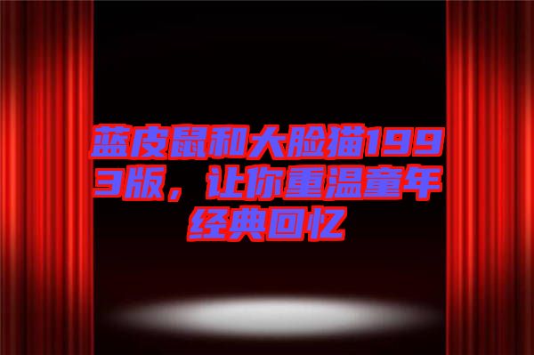 藍皮鼠和大臉貓1993版，讓你重溫童年經(jīng)典回憶
