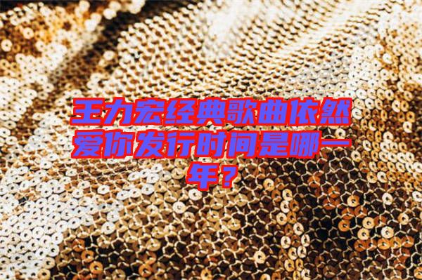 王力宏經(jīng)典歌曲依然愛你發(fā)行時間是哪一年？