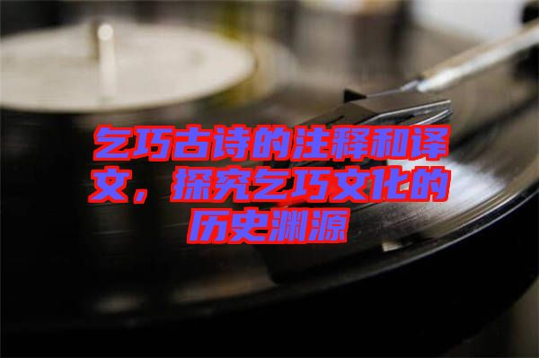 乞巧古詩的注釋和譯文，探究乞巧文化的歷史淵源