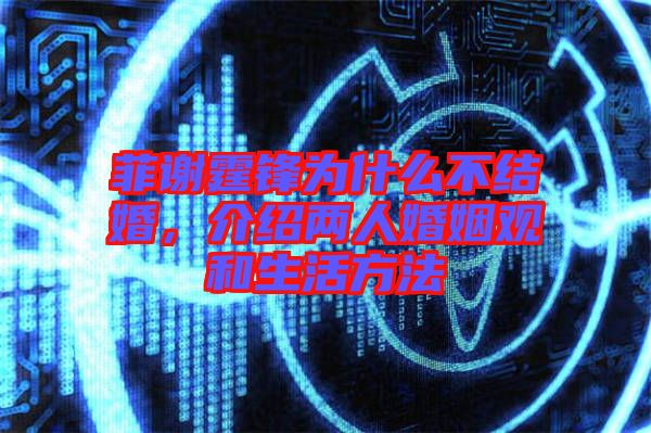 菲謝霆鋒為什么不結(jié)婚，介紹兩人婚姻觀和生活方法