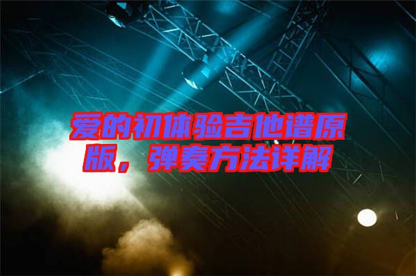 愛的初體驗(yàn)吉他譜原版，彈奏方法詳解
