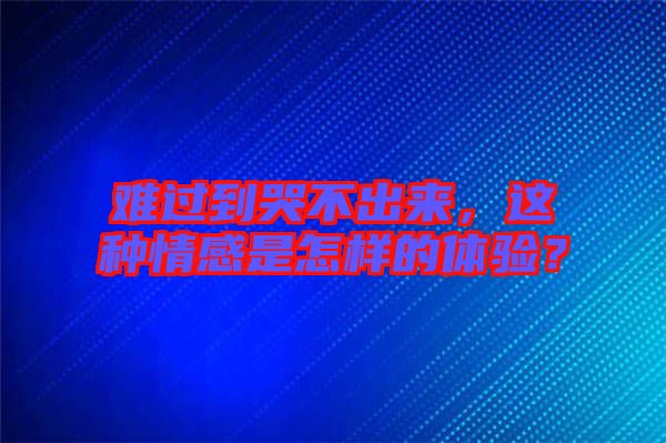 難過到哭不出來，這種情感是怎樣的體驗(yàn)？