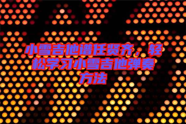 小雪吉他譜任賢齊，輕松學(xué)習(xí)小雪吉他彈奏方法